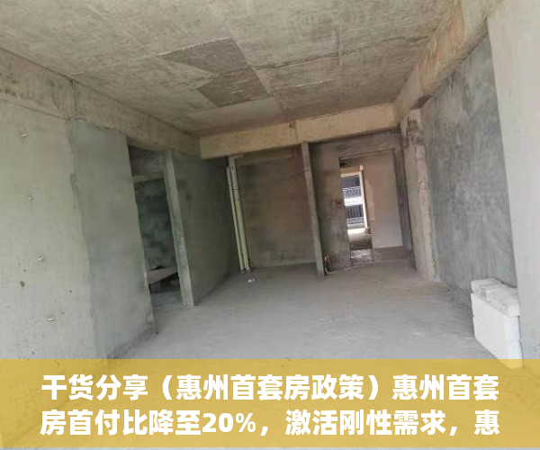 干货分享（惠州首套房政策）惠州首套房首付比降至20%，激活刚性需求，惠州二套房首付新政策，