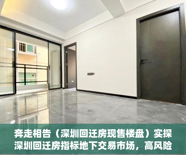 奔走相告（深圳回迁房现售楼盘）实探深圳回迁房指标地下交易市场，高风险下仍有人铤而走险，深圳禁止回迁房交易，