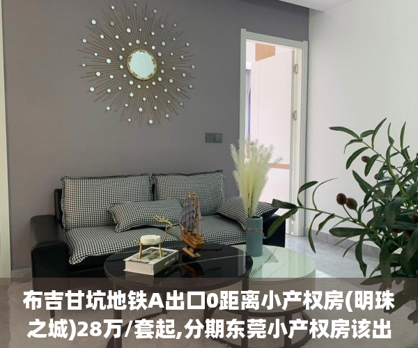 布吉甘坑地铁A出口0距离小产权房(明珠之城)28万/套起,分期东莞小产权房该出手时就出手3～5年,利息5～8厘小产权房_小产权