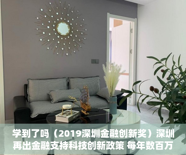 学到了吗（2019深圳金融创新奖）深圳再出金融支持科技创新政策 每年数百万奖励科技金融专营机构及小额贷款保证保险，2020年度深圳创新奖，