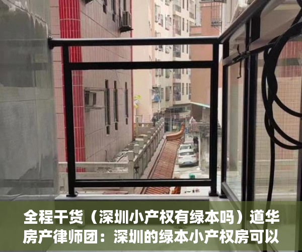 全程干货（深圳小产权有绿本吗）道华房产律师团：深圳的绿本小产权房可以买卖吗？已经买了小产权房在拆迁时卖家后悔的，有解决办法吗？买卖双方签订的合同有效吗？——一文告诉你答案（真实案例分析），有绿本的深圳小产权房能不能买，
