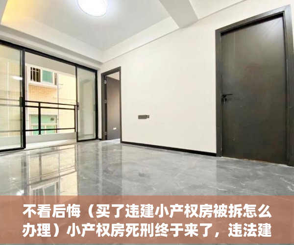 不看后悔（买了违建小产权房被拆怎么办理）小产权房死刑终于来了，违法建筑开始收归国有！，小产权违建拆除怎么办，