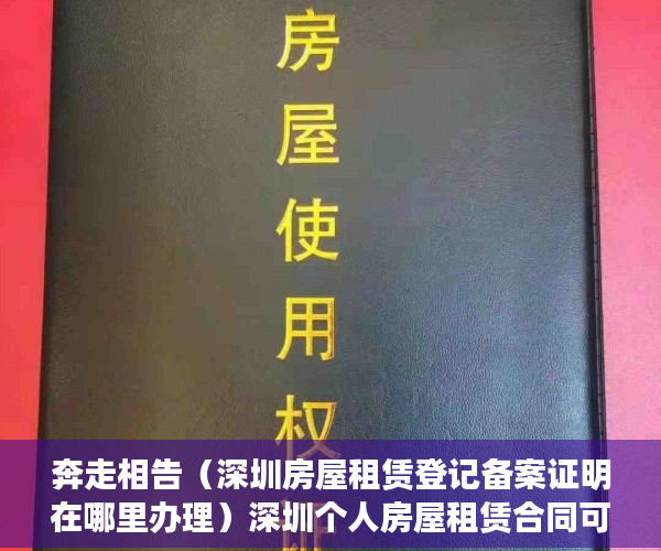 奔走相告（深圳房屋租赁登记备案证明在哪里办理）深圳个人房屋租赁合同可以网签备案，深圳租赁房屋备案，