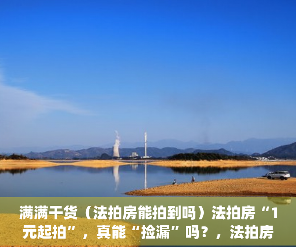 满满干货（法拍房能拍到吗）法拍房“1元起拍”，真能“捡漏”吗？，法拍房都被谁买了法院要腾空房子，