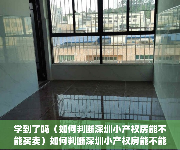 学到了吗（如何判断深圳小产权房能不能买卖）如何判断深圳小产权房能不能买!，如何判断深圳小产权房能不能买了，