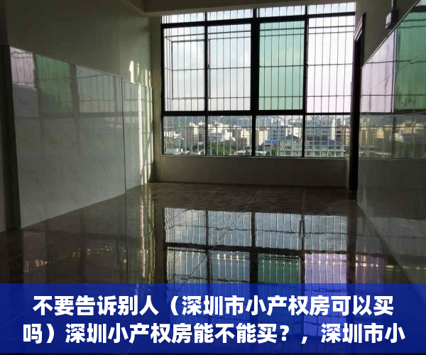 不要告诉别人（深圳市小产权房可以买吗）深圳小产权房能不能买？，深圳市小产权房能买吗，