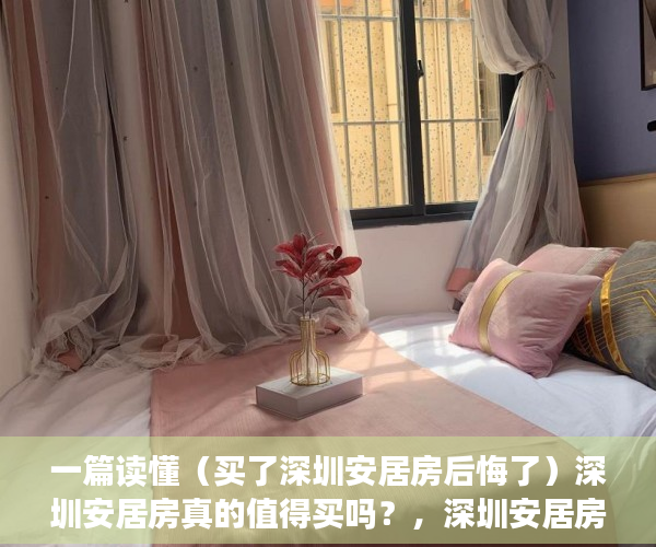 一篇读懂（买了深圳安居房后悔了）深圳安居房真的值得买吗？，深圳安居房为什么那么便宜，