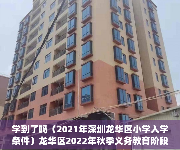 学到了吗（2021年深圳龙华区小学入学条件）龙华区2022年秋季义务教育阶段学校学位申请温馨提示，深圳龙华区2021年小学入学申请，