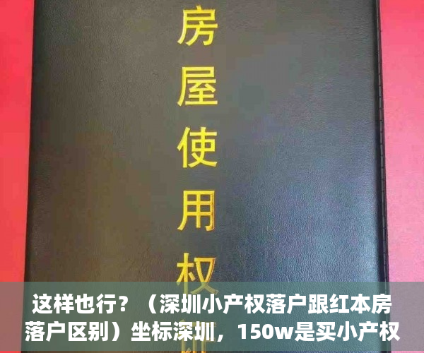 这样也行？（深圳小产权落户跟红本房落户区别）坐标深圳，150w是买小产权房还是在老家五线城市买红本住宅呢？，深圳红本农民房值得买吗，