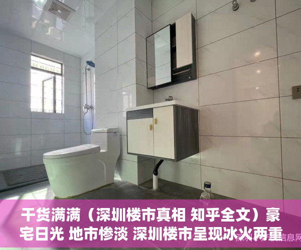 干货满满（深圳楼市真相 知乎全文）豪宅日光 地市惨淡 深圳楼市呈现冰火两重天，深圳楼市真相 知乎视频，