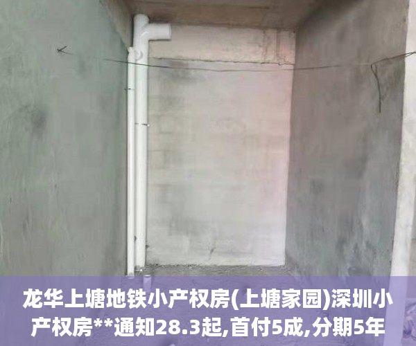 龙华上塘地铁小产权房(上塘家园)深圳小产权房**通知28.3起,首付5成,分期5年（利息4厘起）小产权房_月租