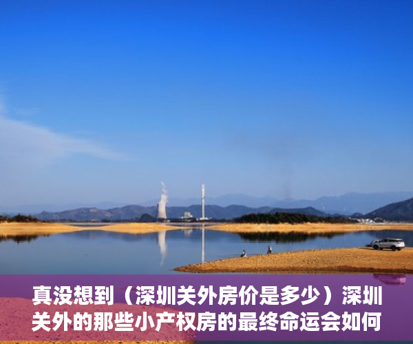 真没想到（深圳关外房价是多少）深圳关外的那些小产权房的最终命运会如何？，深圳关外房价是多少钱，