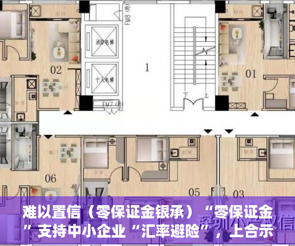 难以置信（零保证金银承）“零保证金”支持中小企业“汇率避险”，上合示范区再推一项金融创新产品，零保证金开票，