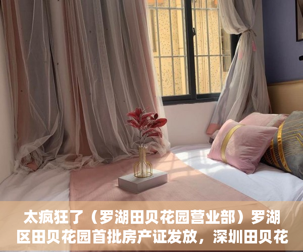 太疯狂了（罗湖田贝花园营业部）罗湖区田贝花园首批房产证发放，深圳田贝花园有房产证吗多少钱，