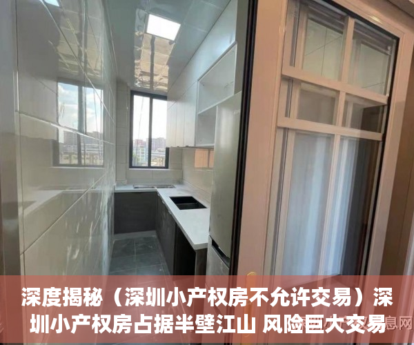 深度揭秘（深圳小产权房不允许交易）深圳小产权房占据半壁江山 风险巨大交易仍活跃，深圳小产权房购买的风险，