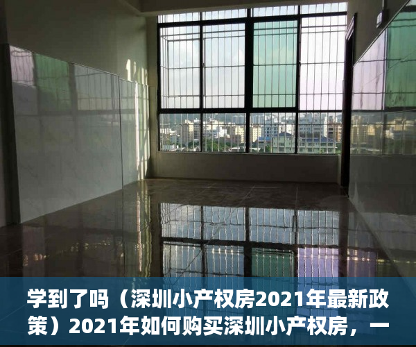 学到了吗（深圳小产权房2021年最新政策）2021年如何购买深圳小产权房，一定要看清楚这两个方向！，2021年深圳小产权房新政，