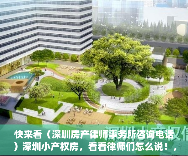 快来看（深圳房产律师事务所咨询电话）深圳小产权房，看看律师们怎么说！，小产权房律师咨询，