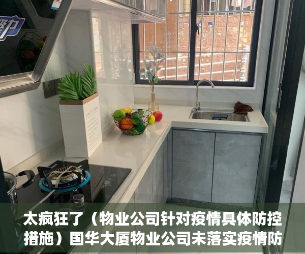 太疯狂了（物业公司针对疫情具体防控措施）国华大厦物业公司未落实疫情防控措施，住建部门介入调查，物业公司加强疫情防控，
