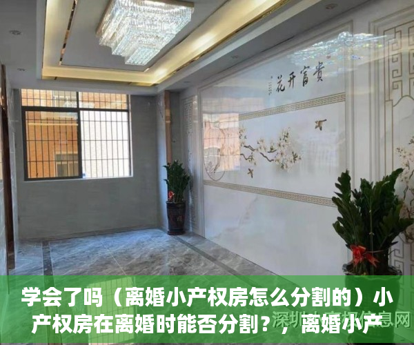 学会了吗（离婚小产权房怎么分割的）小产权房在离婚时能否分割？，离婚小产权房怎么分割财产，