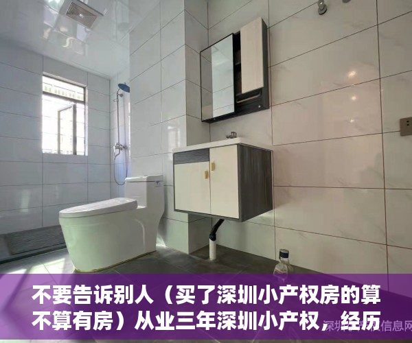 不要告诉别人（买了深圳小产权房的算不算有房）从业三年深圳小产权，经历与经验今天分享给大家！！！，买了深圳小产权房亏死了，
