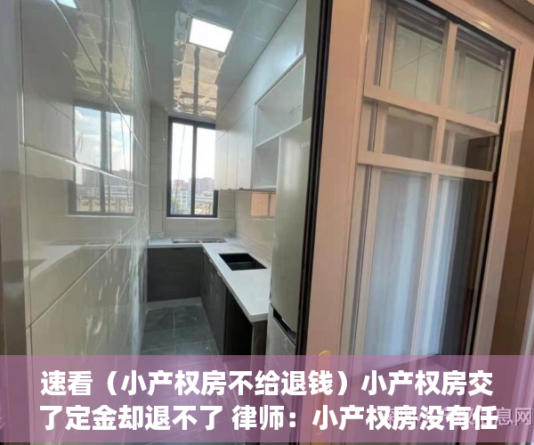 速看（小产权房不给退钱）小产权房交了定金却退不了 律师：小产权房没有任何法律保障，小产权房子定金不退怎么办，
