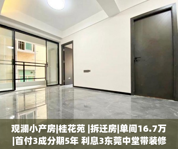 观澜小产房|桂花苑 |拆迁房|单间16.7万|首付3成分期5年 利息3东莞中堂带装修的精装小产权房厘东莞小产权房_小产权