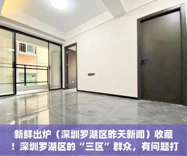 新鲜出炉（深圳罗湖区昨天新闻）收藏！深圳罗湖区的“三区”群众，有问题打这些热线电话，24小时响应，深圳罗湖区贴吧，