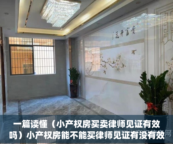 一篇读懂（小产权房买卖律师见证有效吗）小产权房能不能买律师见证有没有效？，无法过户的房子,做律师见证可以吗，
