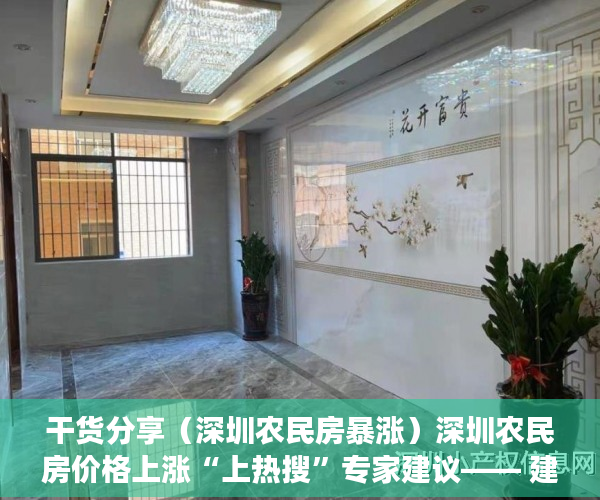 干货分享（深圳农民房暴涨）深圳农民房价格上涨“上热搜”专家建议―― 建立平台监管小产权房交易，深圳农民房最新政策，