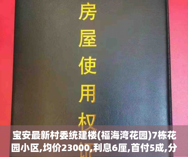 宝安最新村委统建楼(福海湾花园)7栋花园小区,均价23000,利息6厘,首付5成,分期35年