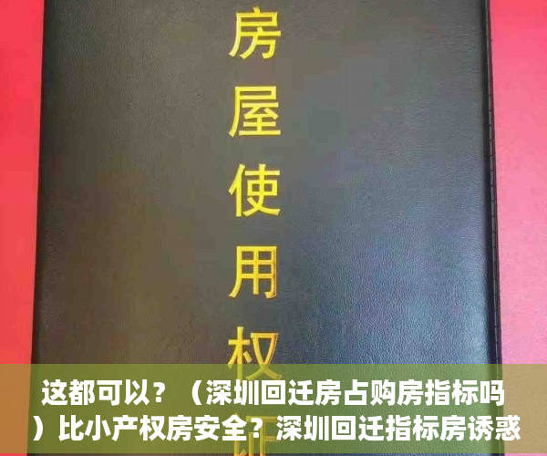 这都可以？（深圳回迁房占购房指标吗）比小产权房安全？深圳回迁指标房诱惑大，深圳回迁房和小产权房区别，