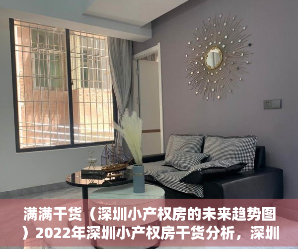 满满干货（深圳小产权房的未来趋势图）2022年深圳小产权房干货分析，深圳小产权房种类，深圳小产权房前景，