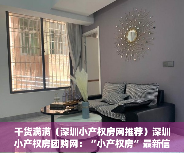 干货满满（深圳小产权房网推荐）深圳小产权房团购网：“小产权房”最新信息详解，深圳小产权房交易网，