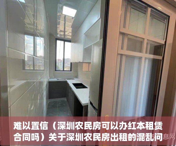 难以置信（深圳农民房可以办红本租赁合同吗）关于深圳农民房出租的混乱问题，深圳农民房办不了租赁合同了，