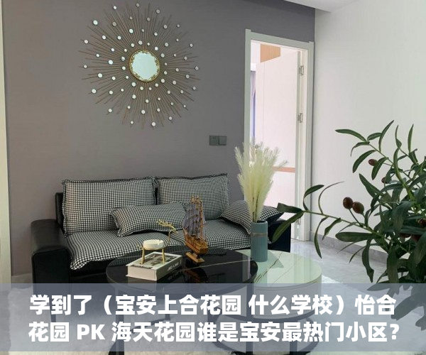 学到了（宝安上合花园 什么学校）怡合花园 PK 海天花园谁是宝安最热门小区？，宝安上合花园是不是商品房，