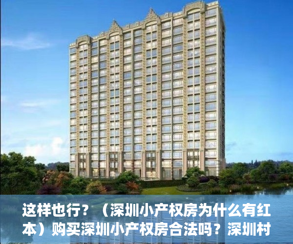 这样也行？（深圳小产权房为什么有红本）购买深圳小产权房合法吗？深圳村委统建楼据说能转红本，可能吗？深圳小产权房到底指哪些房子？，深圳村委统建房有红本，
