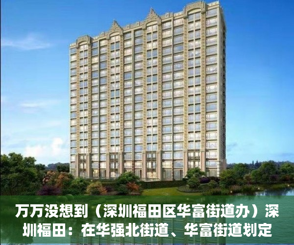 万万没想到（深圳福田区华富街道办）深圳福田：在华强北街道、华富街道划定高中低风险区，深圳市福田区华富路，