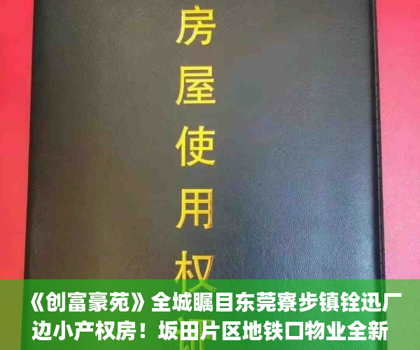 《创富豪苑》全城瞩目东莞寮步镇铨迅厂边小产权房！坂田片区地铁口物业全新奢华装修于7月18号火爆钜献  东莞小产权房_小产权
