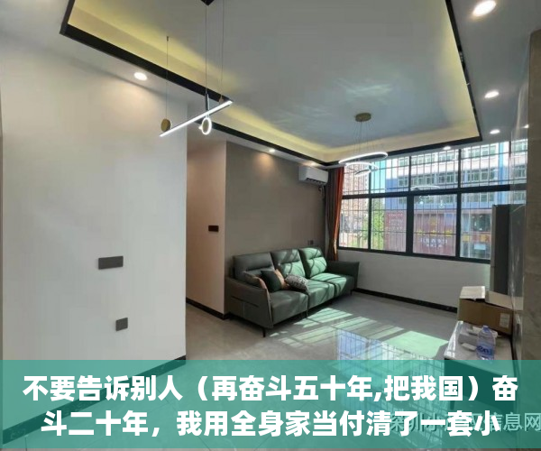 不要告诉别人（再奋斗五十年,把我国）奋斗二十年，我用全身家当付清了一套小产权房，我愿用我十年奋斗，
