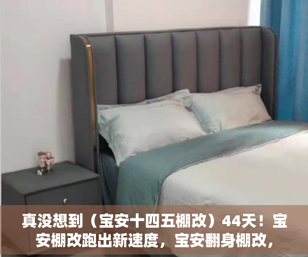 真没想到（宝安十四五棚改）44天！宝安棚改跑出新速度，宝安翻身棚改，