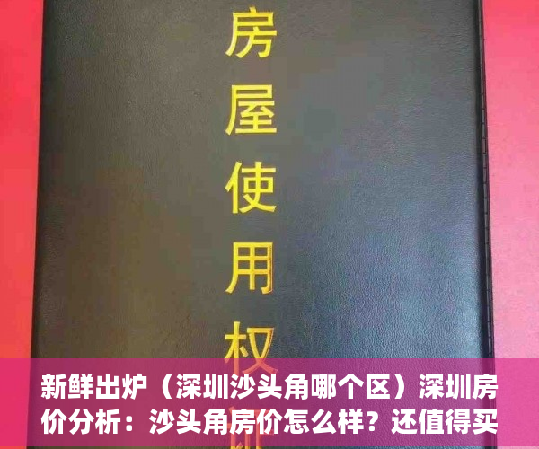 新鲜出炉（深圳沙头角哪个区）深圳房价分析：沙头角房价怎么样？还值得买吗？，沙头角买房好吗，