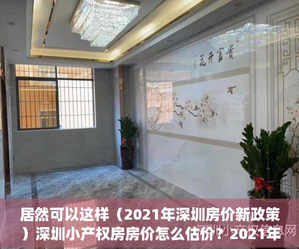 居然可以这样（2021年深圳房价新政策）深圳小产权房房价怎么估价？2021年小产权房房价会下跌吗？，深圳小产权大涨，