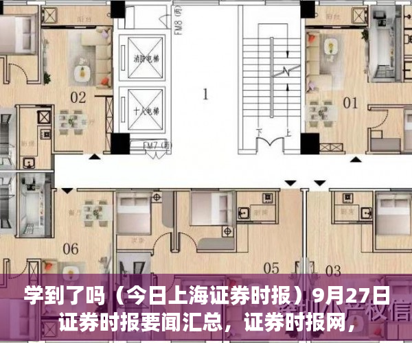 学到了吗（今日上海证券时报）9月27日证券时报要闻汇总，证券时报网，
