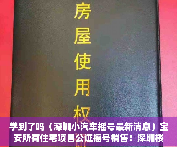 学到了吗（深圳小汽车摇号最新消息）宝安所有住宅项目公证摇号销售！深圳楼市再整顿，多个楼盘被约谈，深圳本地宝摇号，