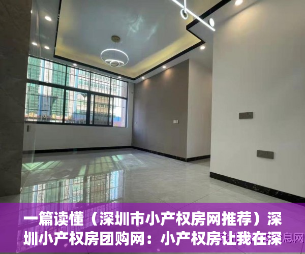 一篇读懂（深圳市小产权房网推荐）深圳小产权房团购网：小产权房让我在深圳有个家，深圳小产权房网信息网，