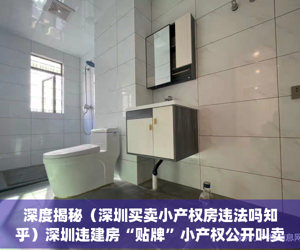 深度揭秘（深圳买卖小产权房违法吗知乎）深圳违建房“贴牌”小产权公开叫卖，深圳买卖小产权房违法吗最新消息，