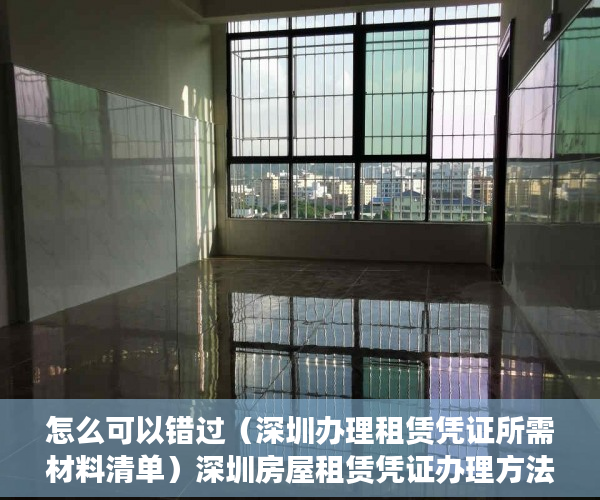 怎么可以错过（深圳办理租赁凭证所需材料清单）深圳房屋租赁凭证办理方法及流程，深圳办理租赁凭证所需材料有哪些，